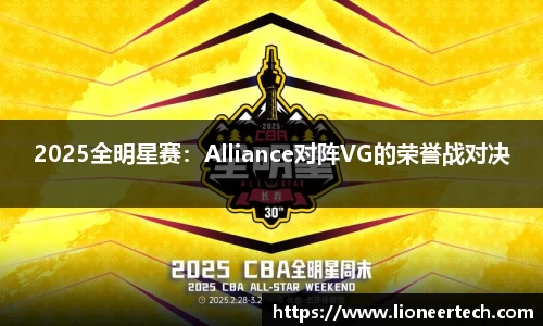 2025全明星赛：Alliance对阵VG的荣誉战对决