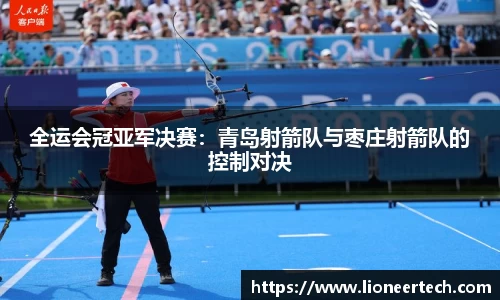 全运会冠亚军决赛：青岛射箭队与枣庄射箭队的控制对决