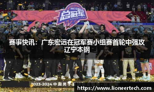 赛事快讯：广东宏远在冠军赛小组赛首轮中强攻辽宁本钢
