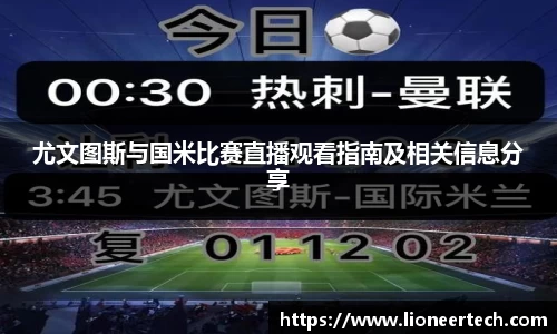 尤文图斯与国米比赛直播观看指南及相关信息分享