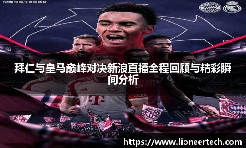 拜仁与皇马巅峰对决新浪直播全程回顾与精彩瞬间分析